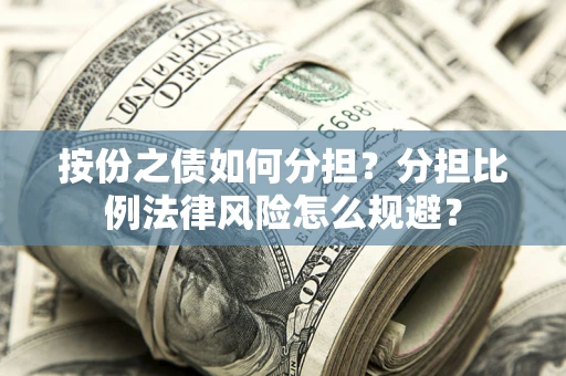 北京按份之债如何分担？分担比例法律风险怎么规避？