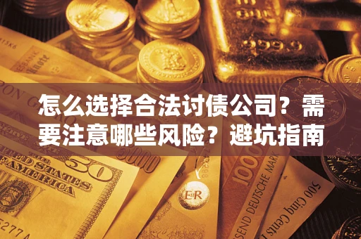 北京怎么选择合法讨债公司？需要注意哪些风险？避坑指南来了！