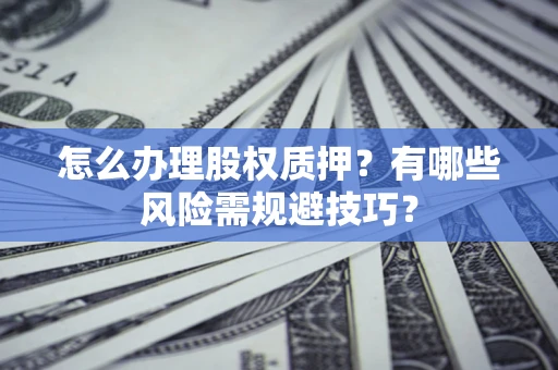 北京怎么办理股权质押？有哪些风险需规避技巧？