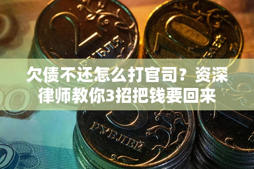 北京欠债不还怎么打官司？资深律师教你3招把钱要回来