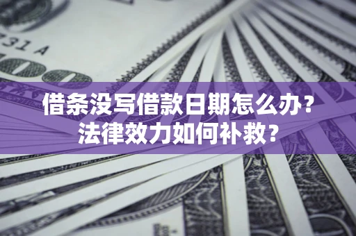 北京借条没写借款日期怎么办？法律效力如何补救？