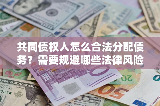 北京共同债权人怎么合法分配债务？需要规避哪些法律风险？