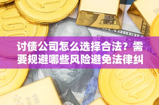北京讨债公司怎么选择合法?需要规避哪些风险避免法律纠纷? 北京讨债公司怎么选择合法?需要规避哪些风险避免法律纠纷?