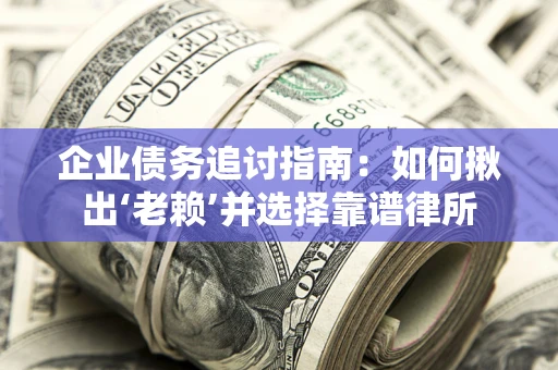 北京企业债务追讨指南：如何揪出‘老赖’并选择靠谱律所