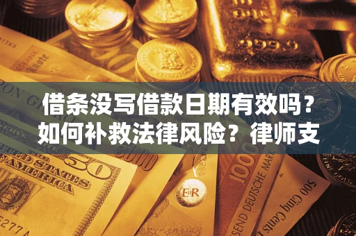 北京借条没写借款日期有效吗？如何补救法律风险？律师支招