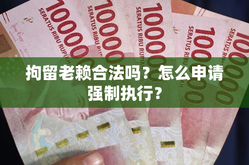 北京拘留老赖合法吗？怎么申请强制执行？