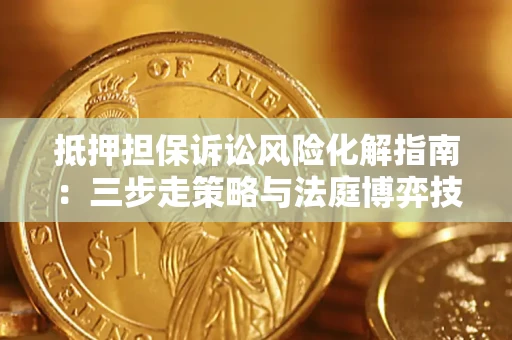 北京抵押担保诉讼风险化解指南：三步走策略与法庭博弈技巧