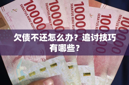 北京欠债不还怎么办？追讨技巧有哪些？