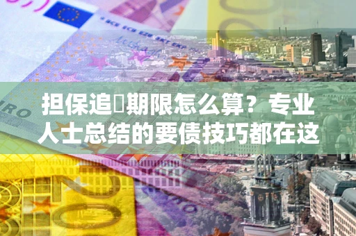 北京担保追償期限怎么算？专业人士总结的要债技巧都在这里了