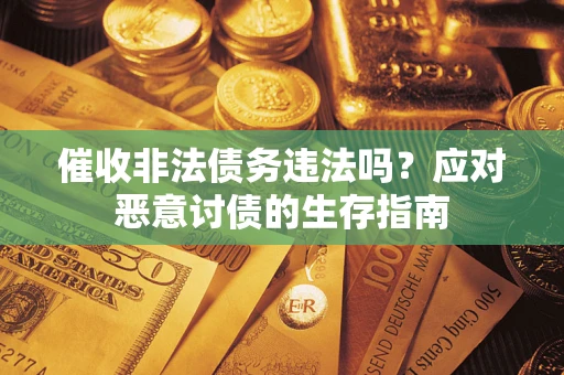 北京催收非法债务违法吗？应对恶意讨债的生存指南