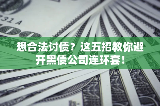 北京想合法讨债？这五招教你避开黑债公司连环套！