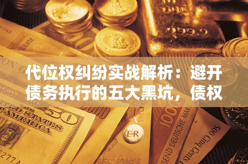 北京代位权纠纷实战解析：避开债务执行的五大黑坑，债权人必看指南