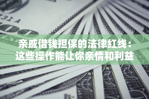 北京亲戚借钱担保的法律红线：这些操作能让你亲情和利益两不误
