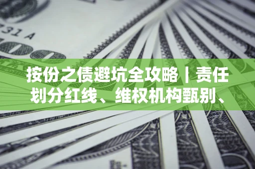 北京按份之债避坑全攻略｜责任划分红线、维权机构甄别、纠纷处理全流程拆解