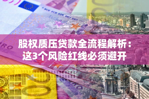 北京股权质压贷款全流程解析：这3个风险红线必须避开