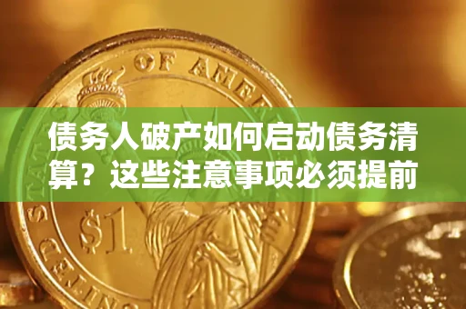 北京债务人破产如何启动债务清算？这些注意事项必须提前知道