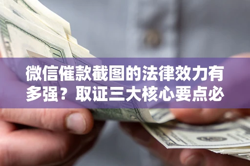 北京微信催款截图的法律效力有多强？取证三大核心要点必须知道！