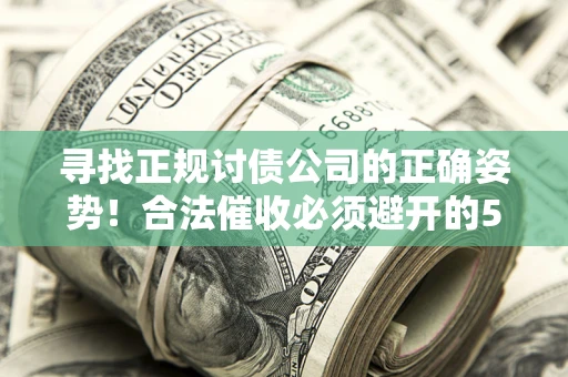 北京寻找正规讨债公司的正确姿势！合法催收必须避开的5大雷区