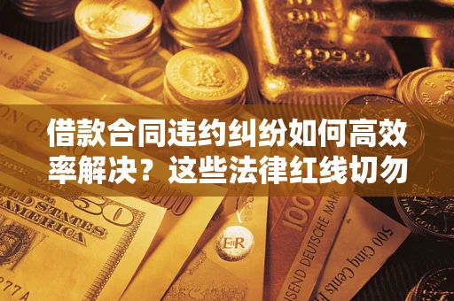 北京借款合同违约纠纷如何高效率解决？这些法律红线切勿触碰