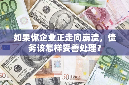 北京如果你企业正走向崩溃，债务该怎样妥善处理？
