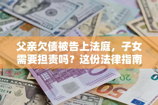 北京父亲欠债被告上法庭，子女需要担责吗？这份法律指南必须看完
