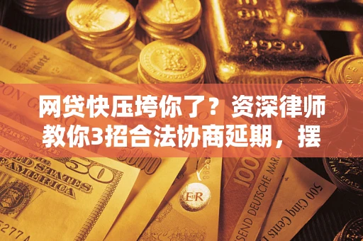 北京网贷快压垮你了？资深律师教你3招合法协商延期，摆脱暴力催收！