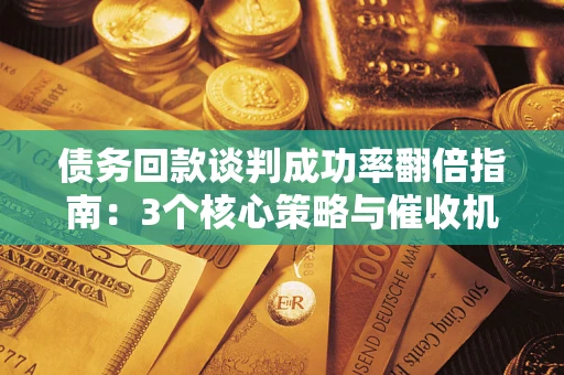 北京债务回款谈判成功率翻倍指南：3个核心策略与催收机构避坑法则