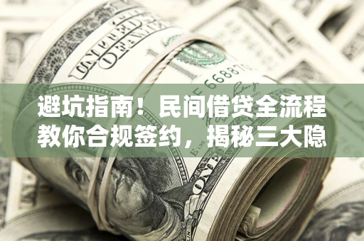 北京避坑指南！民间借贷全流程教你合规签约，揭秘三大隐形陷阱