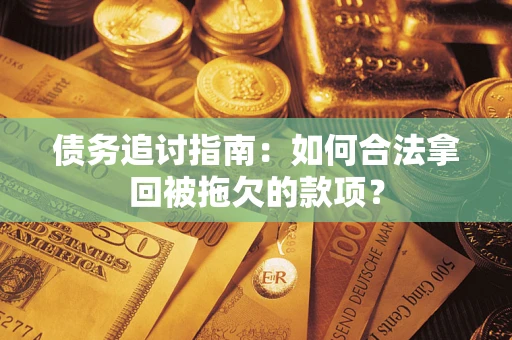 北京债务追讨指南：如何合法拿回被拖欠的款项？