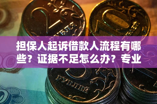 北京担保人起诉借款人流程有哪些？证据不足怎么办？专业律师解答