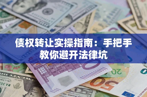 北京债权转让实操指南：手把手教你避开法律坑
