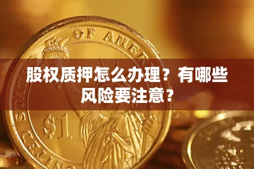 北京股权质押怎么办理？有哪些风险要注意？