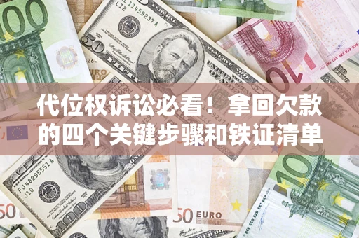 北京代位权诉讼必看!拿回欠款的四个关键步骤和铁证清单 北京代位权诉讼必看!拿回欠款的四个关键步骤和铁证清单