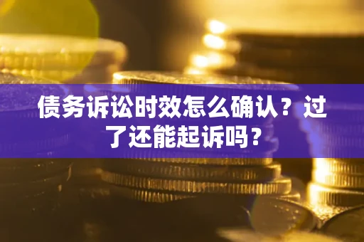 北京债务诉讼时效怎么确认？过了还能起诉吗？