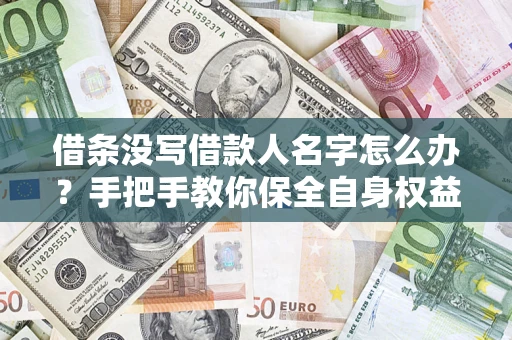 北京借条没写借款人名字怎么办？手把手教你保全自身权益