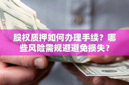 北京股权质押如何办理手续？哪些风险需规避避免损失？