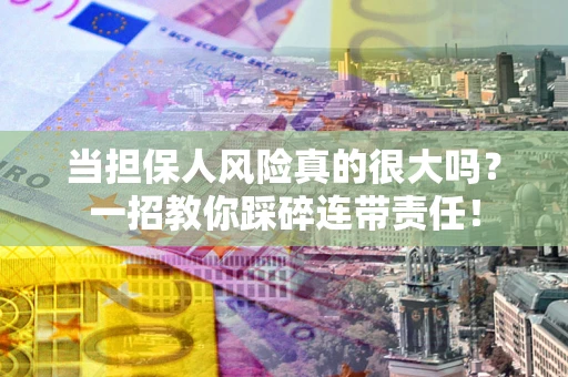 北京当担保人风险真的很大吗？一招教你踩碎连带责任！