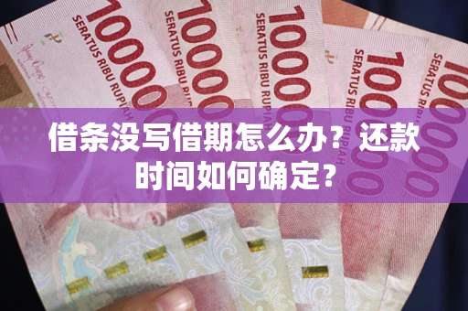 北京借条没写借期怎么办？还款时间如何确定？