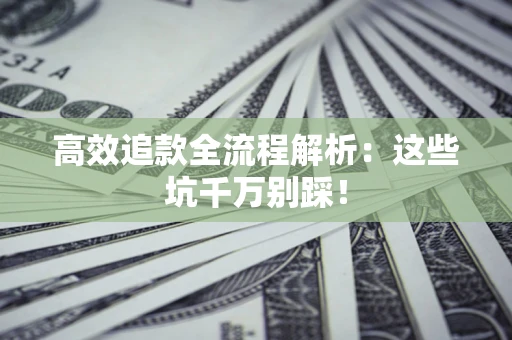 北京高效追款全流程解析：这些坑千万别踩！