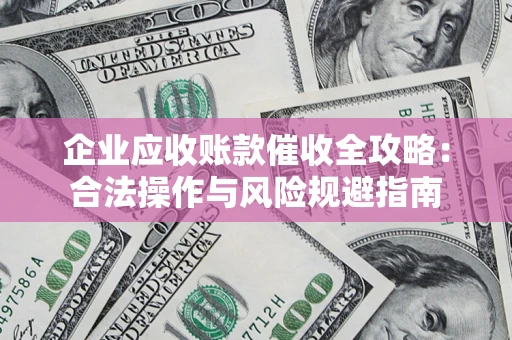 北京企业应收账款催收全攻略：合法操作与风险规避指南