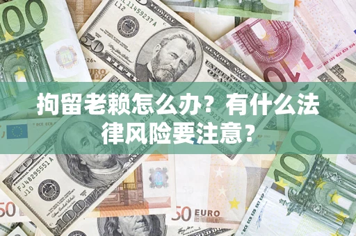 北京拘留老赖怎么办？有什么法律风险要注意？