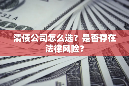 北京清债公司怎么选？是否存在法律风险？