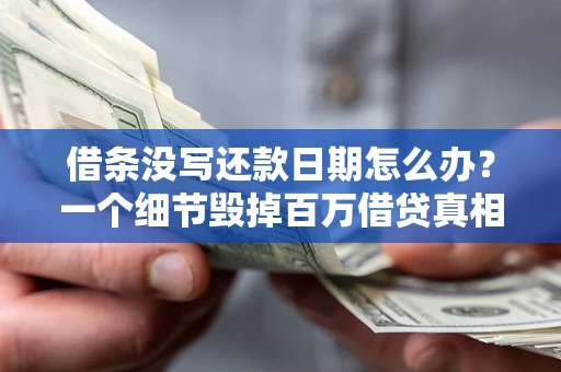 北京借条没写还款日期怎么办？一个细节毁掉百万借贷真相