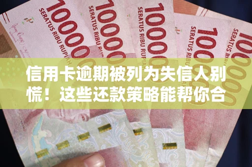 北京信用卡逾期被列为失信人别慌！这些还款策略能帮你合法止损
