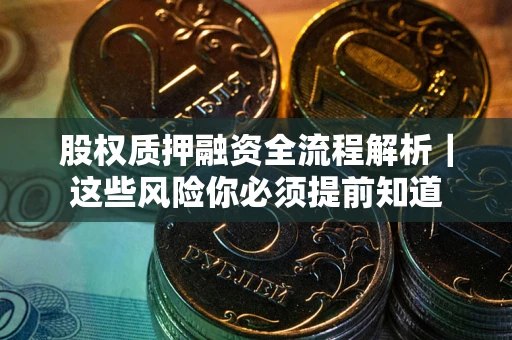 北京股权质押融资全流程解析｜这些风险你必须提前知道