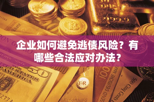 北京企业如何避免逃债风险？有哪些合法应对办法？