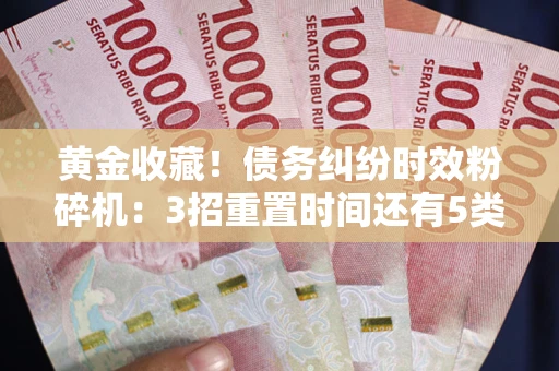 北京黄金收藏！债务纠纷时效粉碎机：3招重置时间还有5类不设年限的特殊债务