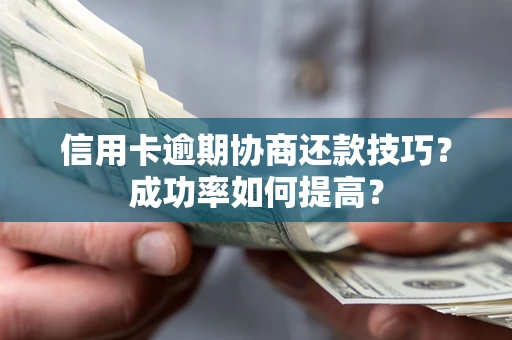 北京信用卡逾期协商还款技巧？成功率如何提高？