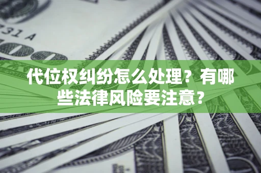 北京代位权纠纷怎么处理？有哪些法律风险要注意？