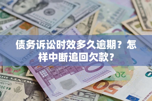 北京债务诉讼时效多久逾期？怎样中断追回欠款？
